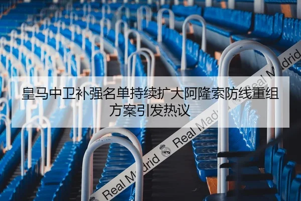 皇马中卫补强名单持续扩大阿隆索防线重组方案引发热议（leyu）